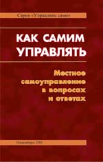 Как самим управлять. Местное самоуправление в вопросах и ответах: Учебно-методическое пособие по изучению и реализации Федерального закона от 6 октября 2003 года № 131-ФЗ «Об общих принципах организации местного самоуправления в Российской Федерации»